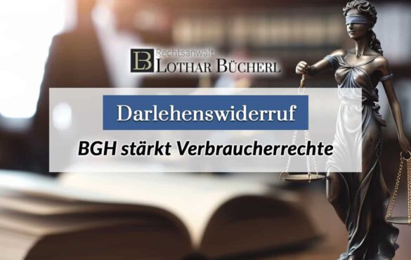 Darlehenswiderruf – BGH stärkt Verbraucherrechte